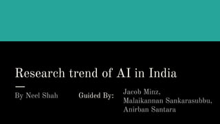 Research trend of AI in India
Research trend of AI in India
By Neel Shah
Jacob Minz,
Malaikannan Sankarasubbu,
Anirban Santara
Guided By:
 