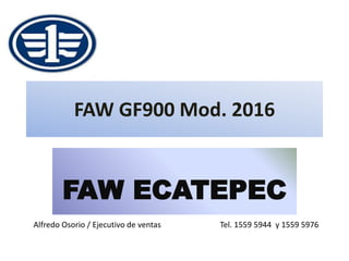 FAW GF900 Mod. 2016
FAW ECATEPEC
Alfredo Osorio / Ejecutivo de ventas Tel. 1559 5944 y 1559 5976
 