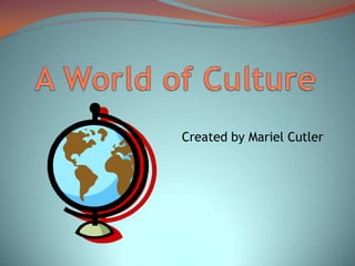 A World of Culture Created by Mariel Cutler 
