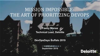 © Deloitte Digital 2015
1
MISSION IMPOSSIBLE:
THE ART OF PRIORITIZING DEVOPS
September 2019
Fawzy Manaa
Technical Lead, Deloitte
DevOpsDays Buffalo 2019
 