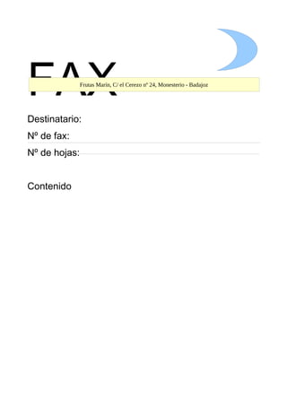 FAX
Destinatario:
Nº de fax:
Nº de hojas:
Contenido
Frutas Marín, C/ el Cerezo nº 24, Monesterio - Badajoz
 