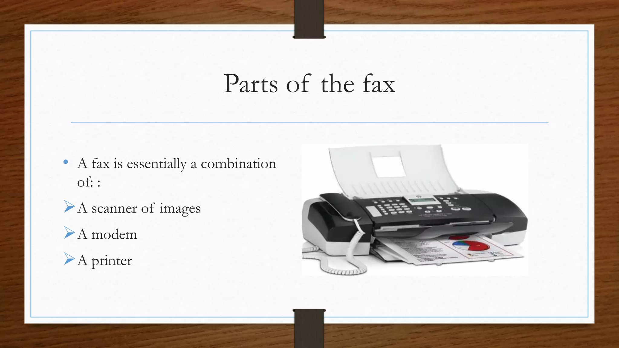 Parts of the fax
• A fax is essentially a combination
of: :
A scanner of images
A modem
A printer