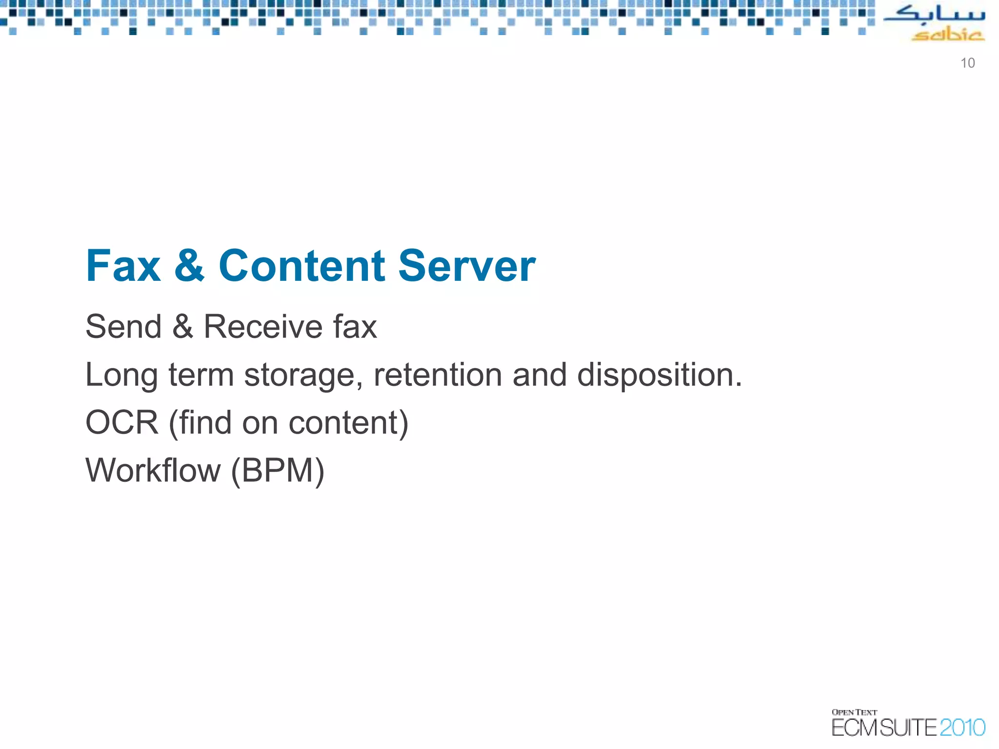 10




Fax & Content Server
Send & Receive fax
Long term storage, retention and disposition.
OCR (find on content)
Workflow (BPM)
 