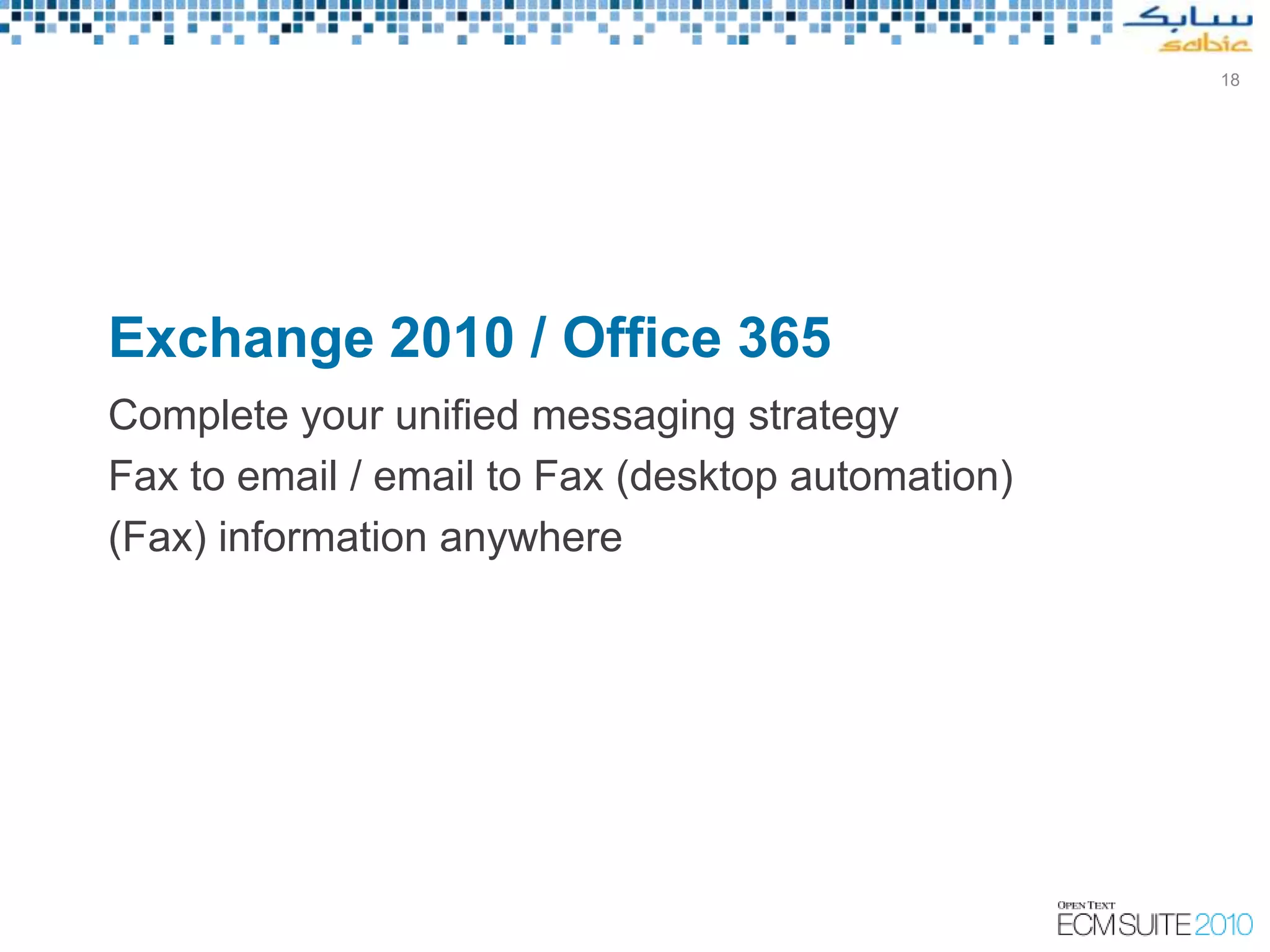 18




Exchange 2010 / Office 365
Complete your unified messaging strategy
Fax to email / email to Fax (desktop automation)
(Fax) information anywhere
 