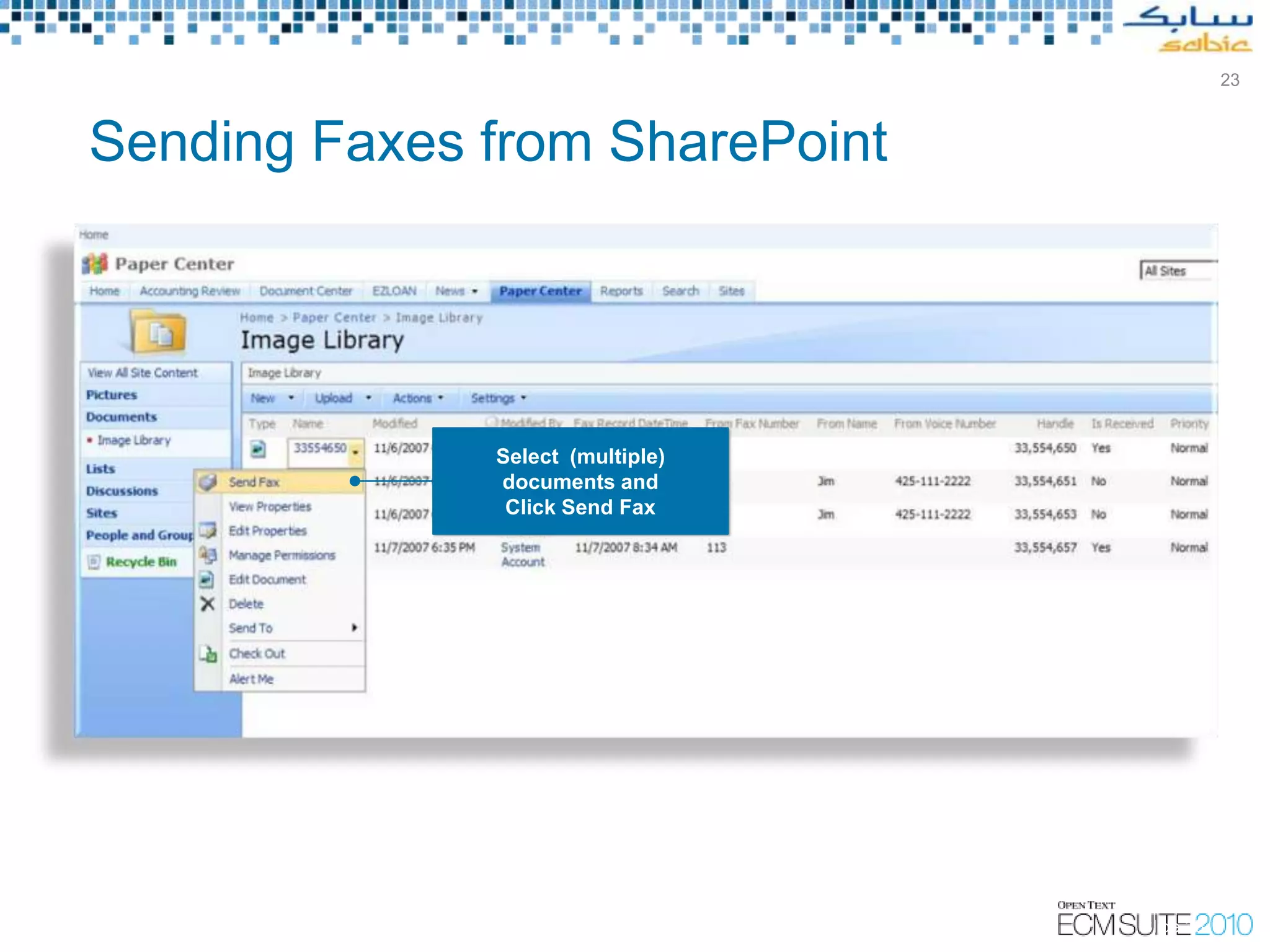 23



Sending Faxes from SharePoint




              Select (multiple)
              documents and
               Click Send Fax




                                                                                               Slide 23
                                  Copyright © Open Text Corporation 2009 - 2010. All rights reserved.
 