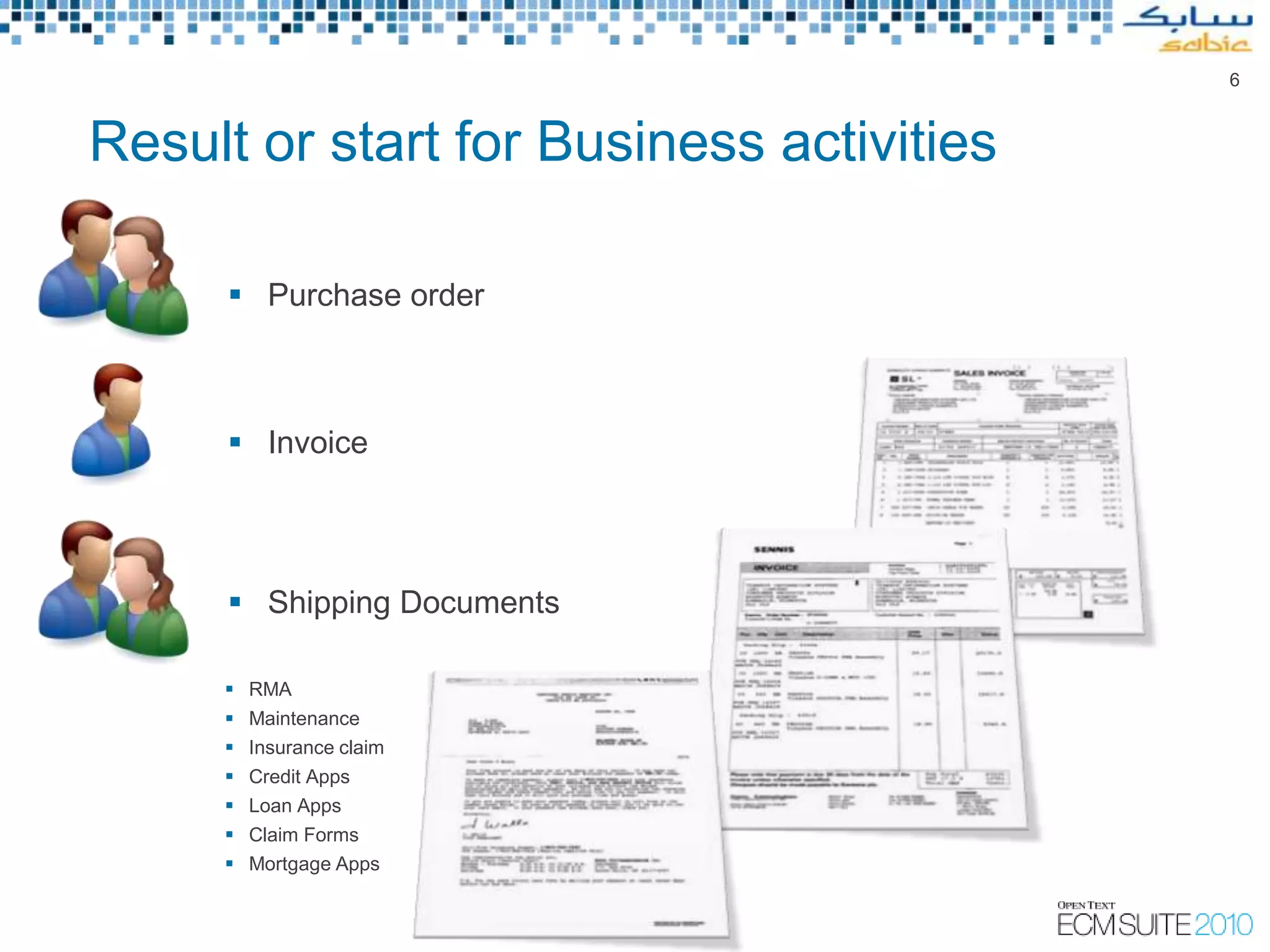 6



Result or start for Business activities

      Purchase order



      Invoice




      Shipping Documents

      RMA
        Maintenance
        Insurance claim
        Credit Apps
        Loan Apps
        Claim Forms
        Mortgage Apps
 