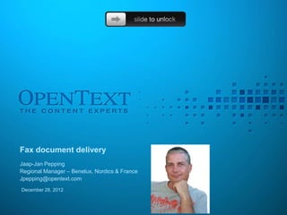 Fax document delivery
Jaap-Jan Pepping
Regional Manager – Benelux, Nordics & France
Jpepping@opentext.com
December 28, 2012
 