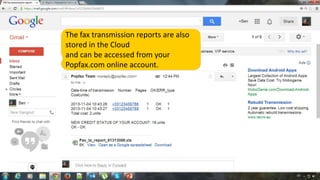 The fax transmission reports are also
stored in the Cloud
and can be accessed from your
Popfax.com online account.

 