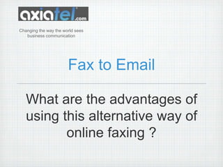 Fax to Email Changingthewaytheworldseesbusinesscommunication What are the advantages of using this alternative way of online faxing ? 