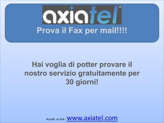 Prova il Fax per mail!!!! Prova il Fax per mail!!!! Vuoiricevere i tuoi Fax direttamentesulla tua mail? Clicca su : www.axiatel.com 