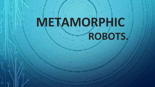 METAMORPHIC
ROBOTS.
 