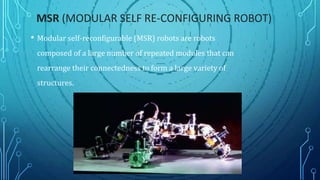 MSR (MODULAR SELF RE-CONFIGURING ROBOT)
• Modular self-reconfigurable (MSR) robots are robots
composed of a large number o...