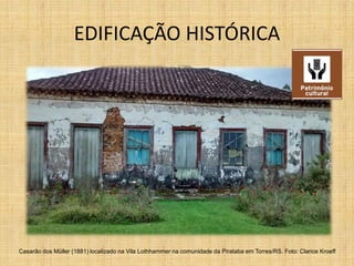 EDIFICAÇÃO HISTÓRICA
Casarão dos Müller (1881) localizado na Vila Lothhammer na comunidade da Pirataba em Torres/RS. Foto: Clarice Kroeff
 
