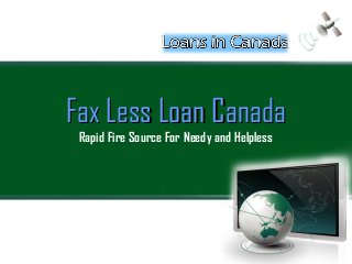 Rapid Fire Source For Needy and Helpless
Fax Less Loan CanadaFax Less Loan Canada
 