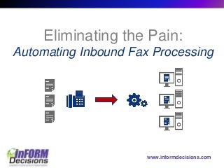www.informdecisions.com
Eliminating the Pain:
Automating Inbound Fax Processing
 