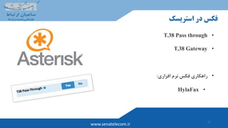 37
www.senatelecom.ir
‫استریسک‬ ‫در‬ ‫فکس‬
•T.38 Pass through
•T.38 Gateway
•‫افزاری‬ ‫نرم‬ ‫فکس‬ ‫راهکاری‬:
•HylaFax
 