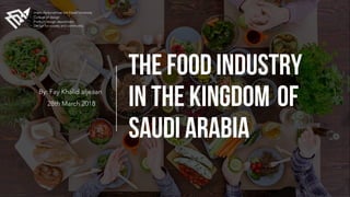 The Food Industry
in the Kingdom of
Saudi Arabia
By: Fay Khalid aljeaan
Imam Abdurrahman bin Faisal University
College of design
Product design department
Design for society and community
28th March 2018
 