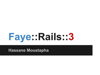 Faye::Rails::3
Hassane Moustapha
 