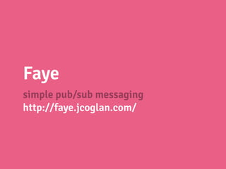 Faye
simple pub/sub messaging
http://faye.jcoglan.com/
 