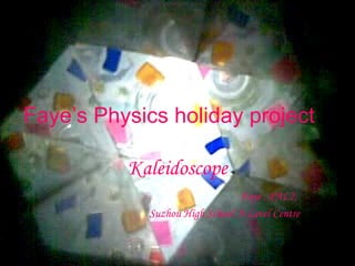 Faye’s Physics holiday project Kaleidoscope Faye , PAL2,  Suzhou High School A-Level Centre 