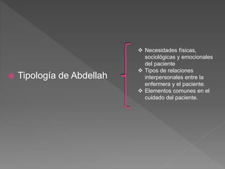  Tipología de Abdellah
 Necesidades físicas,
sociológicas y emocionales
del paciente
 Tipos de relaciones
interpersonales entre la
enfermera y el paciente.
 Elementos comunes en el
cuidado del paciente.
 