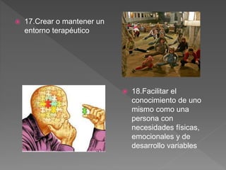  17.Crear o mantener un
entorno terapéutico
 18.Facilitar el
conocimiento de uno
mismo como una
persona con
necesidades físicas,
emocionales y de
desarrollo variables
 