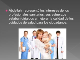  Abdellah representó los intereses de los
profesionales sanitarios, sus esfuerzos
estaban dirigidos a mejorar la calidad de los
cuidados de salud para los ciudadanos.
 