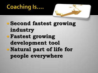 Coaching Is….Second fastest growing industryFastest growing development toolNatural part of life for people everywhere