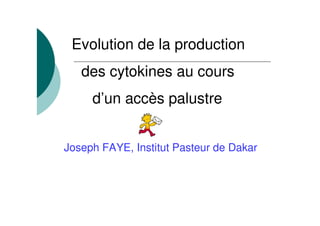 Evolution de la production
   des cytokines au cours
     d’un accès palustre


Joseph FAYE, Institut Pasteur de Dakar
 
