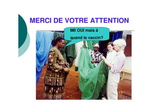 MERCI DE VOTRE ATTENTION
MII OUI mais à
quand le vaccin?
 