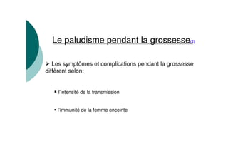 Le paludisme pendant la grossesse(2)
Les symptômes et complications pendant la grossesse
diffèrent selon:
l’intensité de la transmission
l’immunité de la femme enceinte
 