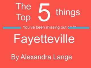 5 The Top  things You’ve been missing out on in  Fayetteville By Alexandra Lange 