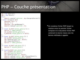 PHP – Couche présentation



                     • Un troisième fichier PHP faisant la
                      relation entre le premier fichier
                      template et le deuxième fichier PHP
                      contenant la bonne classe avec les
                      bonnes méthodes à appeler
 