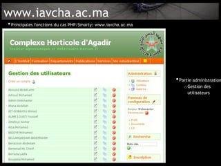 www.iavcha.ac.ma
• Principales fonctions du cas PHP/Smarty: www.iavcha.ac.ma




                                                              • Partie administration
                                                                  o Gestion des
                                                                    utilisateurs
 