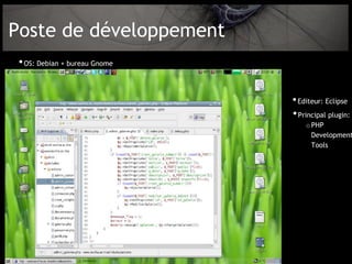 Poste de développement
 • OS: Debian + bureau Gnome


                               • Editeur: Eclipse
                               • Principal plugin:
                                   o PHP
                                     Development
                                     Tools
 
