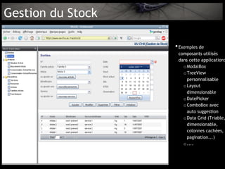 Gestion du Stock

                   • Exemples de
                    composants utilisés
                    dans cette application:
                      o ModalBox
                      o TreeView
                        personnalisable
                      o Layout
                        dimensionable
                      o DatePicker
                      o ComboBox avec
                        auto suggestion
                      o Data Grid (Triable,
                        dimensionable,
                        colonnes cachées,
                        pagination...)
                      o ....
 