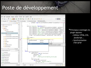 Poste de développement



                         • Principaux avantages du
                          plugin Aptana:
                            o Editeur HTML,CSS,
                              JavaScript...
                            o Synchronisation
                              FTP/SFTP
 
