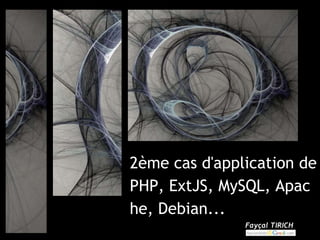 2ème cas d'application de
PHP, ExtJS, MySQL, Apac
he, Debian...
               Fayçal TIRICH
 