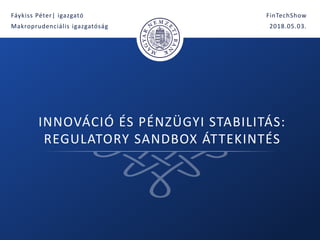 1 |
INNOVÁCIÓ ÉS PÉNZÜGYI STABILITÁS:
REGULATORY SANDBOX ÁTTEKINTÉS
Fáykiss Péter| igazgató
Makroprudenciális igazgatóság
FinTechShow
2018.05.03.
 