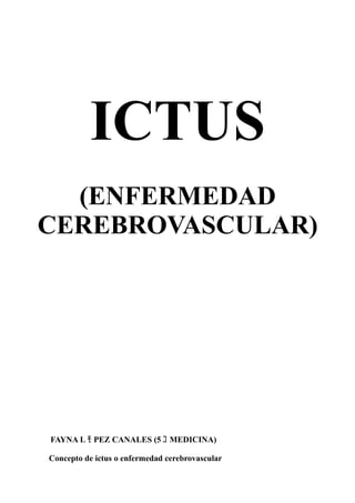 ICTUS
  (ENFERMEDAD
CEREBROVASCULAR)




FAYNA L ﾓ PEZ CANALES (5 ｺ MEDICINA)

Concepto de ictus o enfermedad cerebrovascular
 