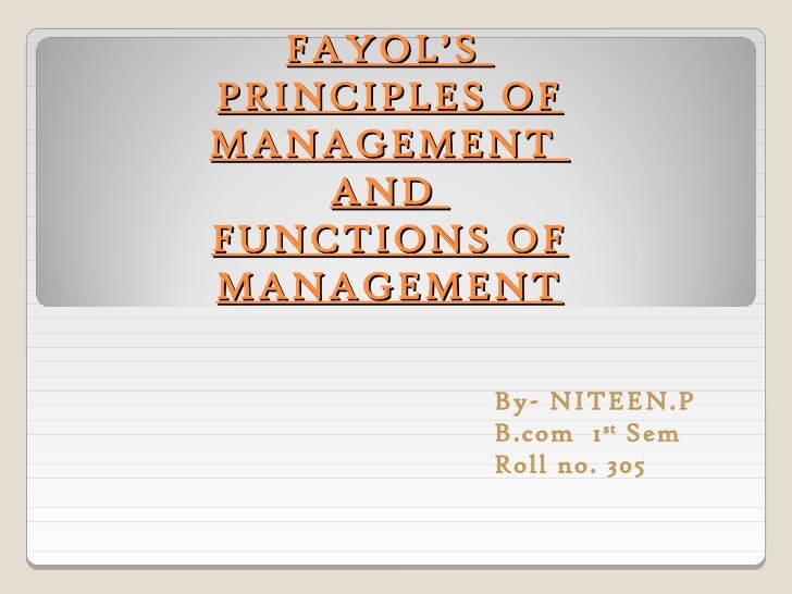 FAYOL’SPRINCIPLES OFMANAGEMENT     ANDFUNCTIONS OFMANAGEMENT          By- NITEEN.P          B.com 1 st Sem          Roll n...