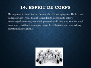 14. ESPRIT DE CORPS
Management must foster the morale of its employees. He further
suggests that: “real talent is needed t...