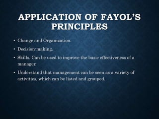 APPLICATION OF FAYOL’S
PRINCIPLES
• Change and Organization.
• Decision-making.
• Skills. Can be used to improve the basic...