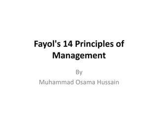 Fayol's 14 Principles of
Management
By
Muhammad Osama Hussain
 
