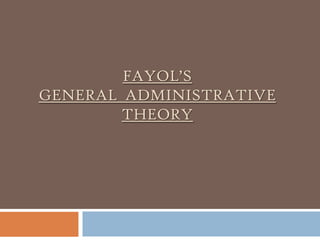 FAYOL’S
GENERAL ADMINISTRATIVE
THEORY

 