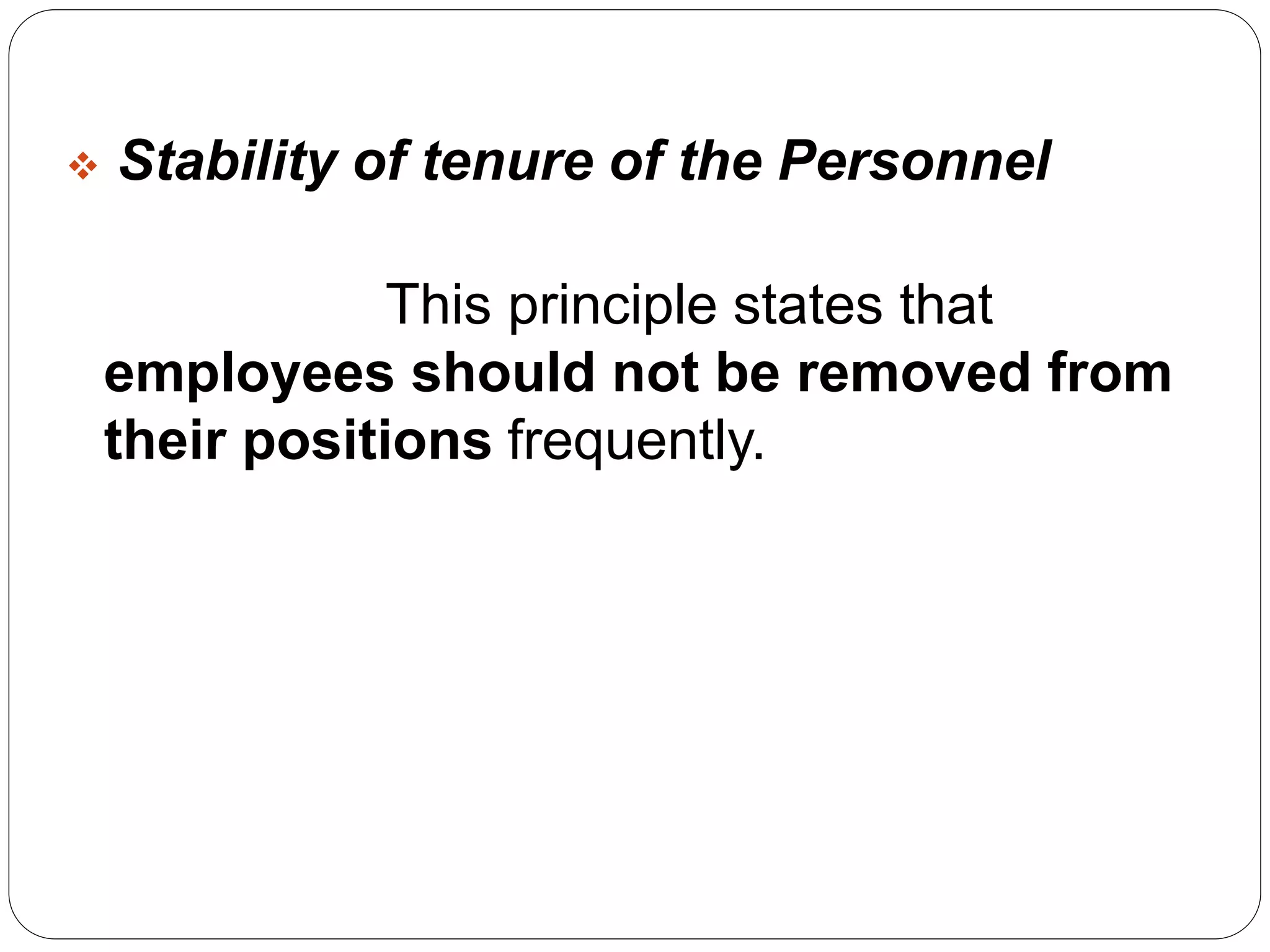  Stability of tenure of the Personnel 
This principle states that 
employees should not be removed from 
their positions frequently. 
 