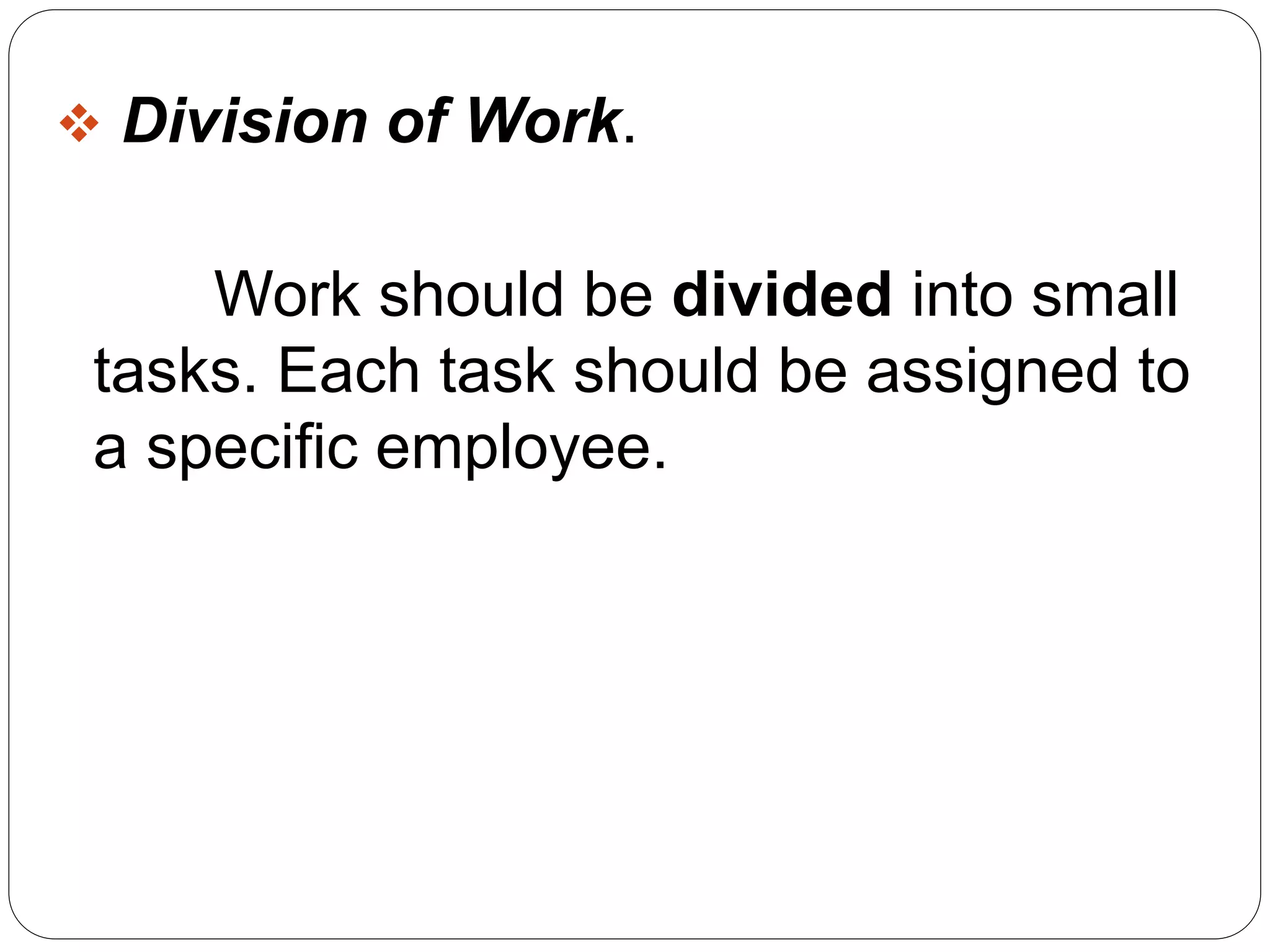  Division of Work. 
Work should be divided into small 
tasks. Each task should be assigned to 
a specific employee. 
 