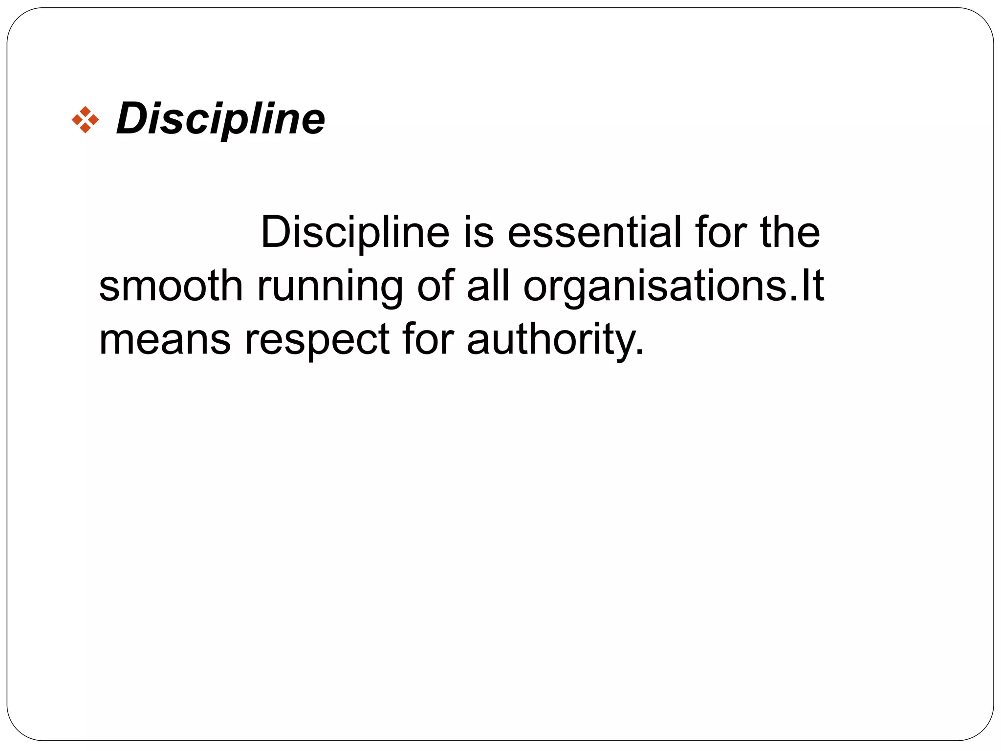 Discipline 
Discipline is essential for the 
smooth running of all organisations.It 
means respect for authority. 
 