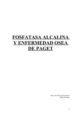 FOSFATASA ALCALINA
Y ENFERMEDAD OSEA
     DE PAGET




            Juan Luis De La Cruz García
                         Pablo Gil Orna




                                     1
 