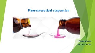 Pharmaceutical suspension
Faysal Ahmed
Id:151-29-760
 